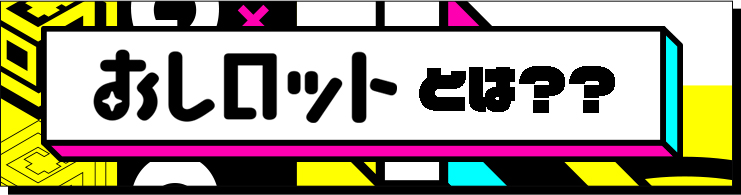 おしロットとは?